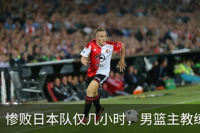 惨败日本队仅几小时，男篮主教练郭士强上热搜，胡明轩承认出问题