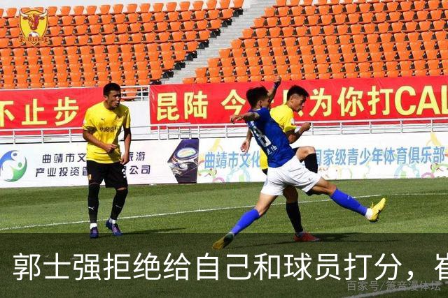 郭士强拒绝给自己和球员打分，崔永熙直面输球问题，胡金秋发声戳心